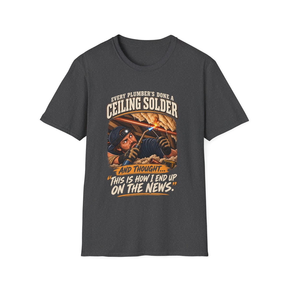 Plumber Ceiling Solder T-Shirt — "This Is How I End Up On The News" Tradesman Tee
