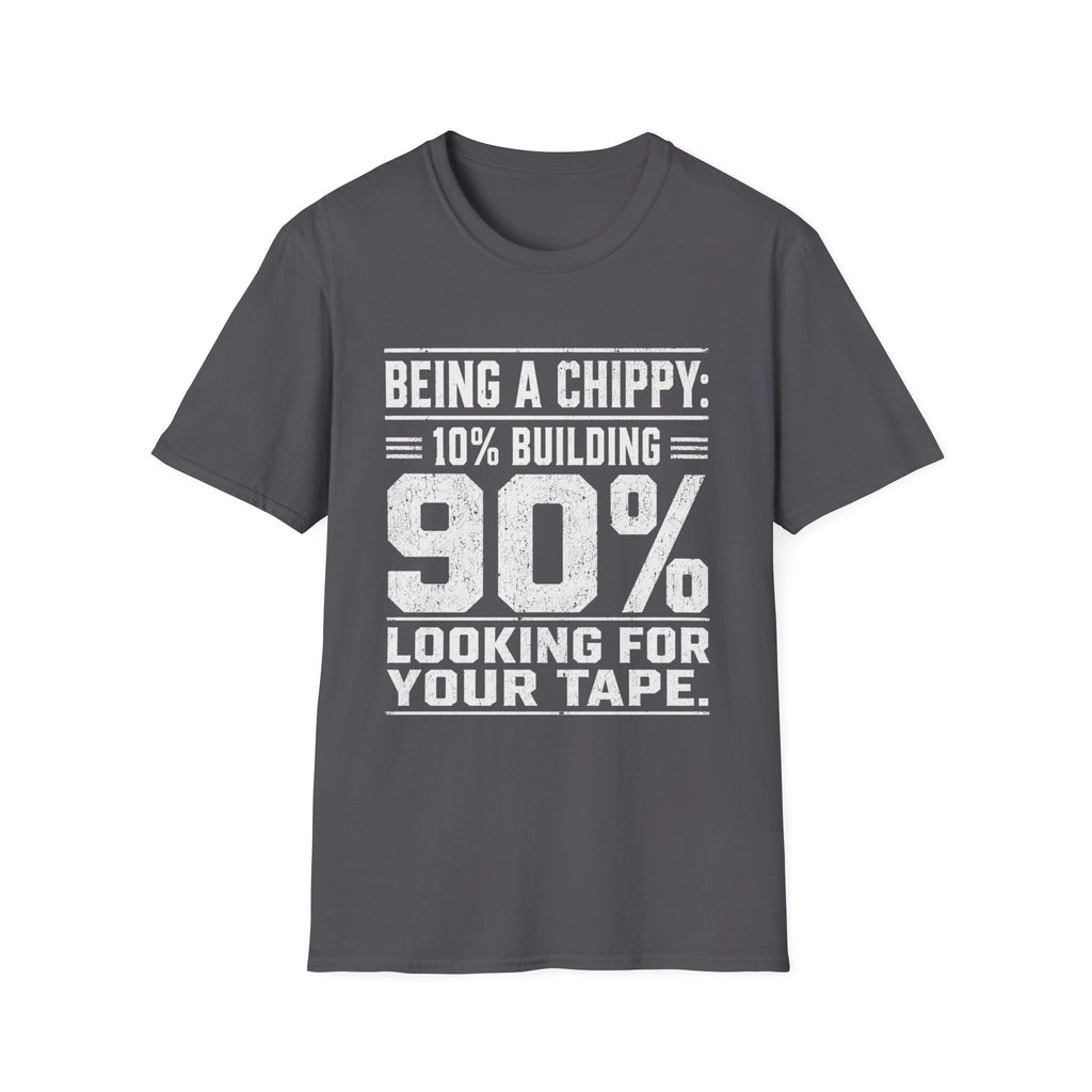 Being a Chippy T-Shirt - 10% Building 90% Looking For Your Tape Carpenter Tee