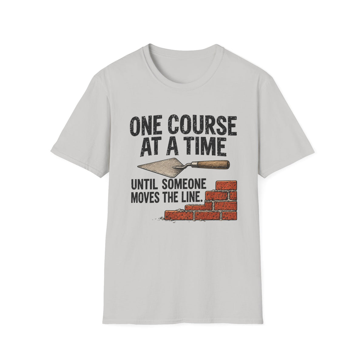 T-Shirt — "One Course At A Time Until Someone Moves The Line" Bricklayer T-Shirt