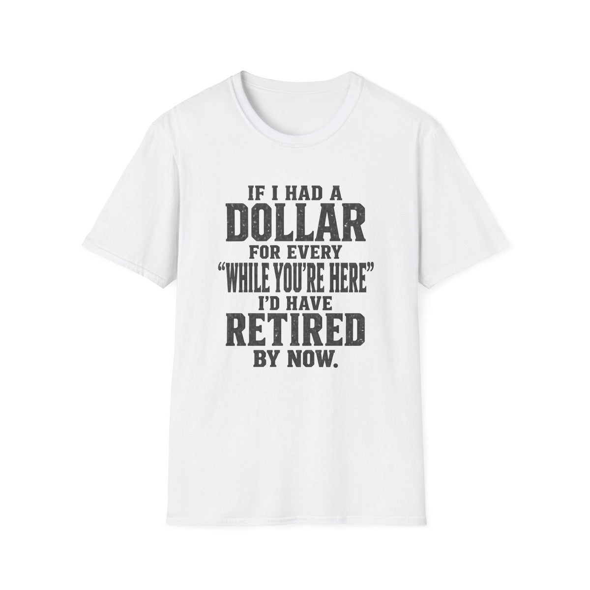 Funny Retirement T-Shirt — "If I Had a Dollar for Every 'While You’re Here' I'd Have Retired By Now."