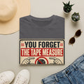 You Forget The Tape Measure T-Shirt — Funny Carpenter / DIY Shirt