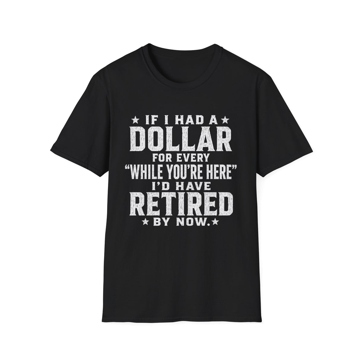 Funny Retirement T-Shirt — "If I Had a Dollar for Every 'While You're Here' I'd Have Retired By Now"
