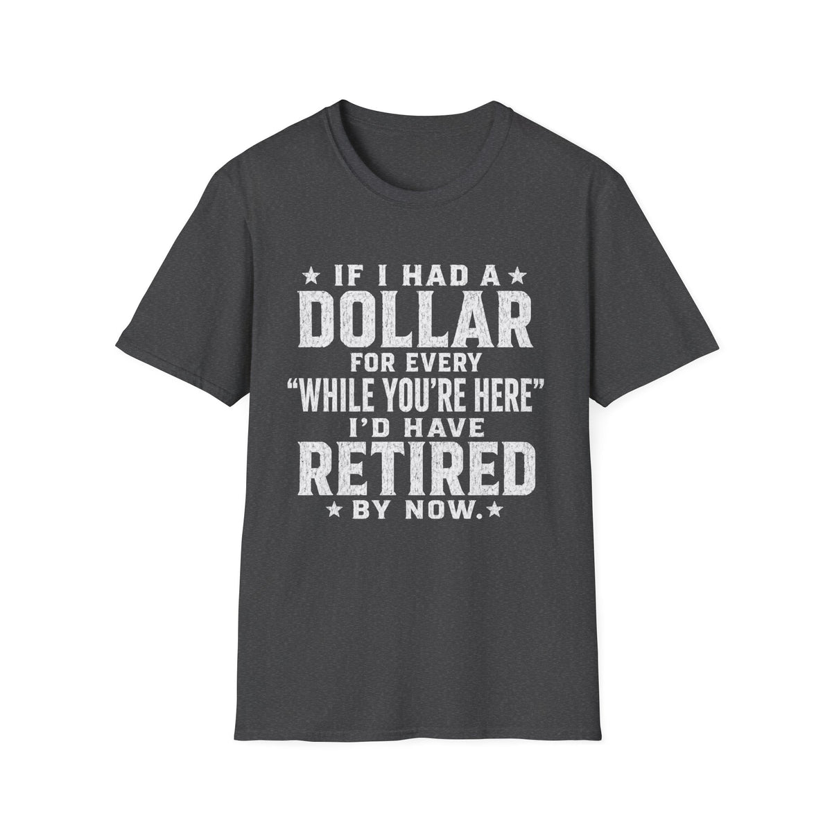 Funny Retirement T-Shirt — "If I Had a Dollar for Every 'While You're Here' I'd Have Retired By Now"