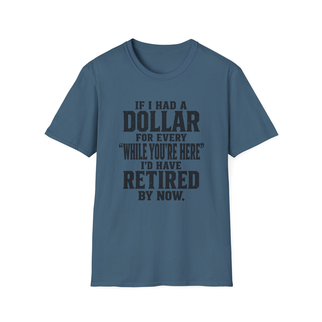 Funny Retirement T-Shirt — "If I Had a Dollar for Every 'While You’re Here' I'd Have Retired By Now."