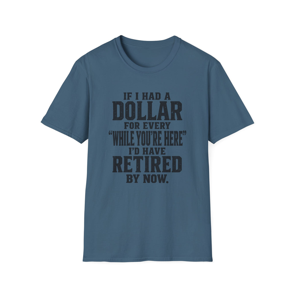 Funny Retirement T-Shirt — "If I Had a Dollar for Every 'While You’re Here' I'd Have Retired By Now."