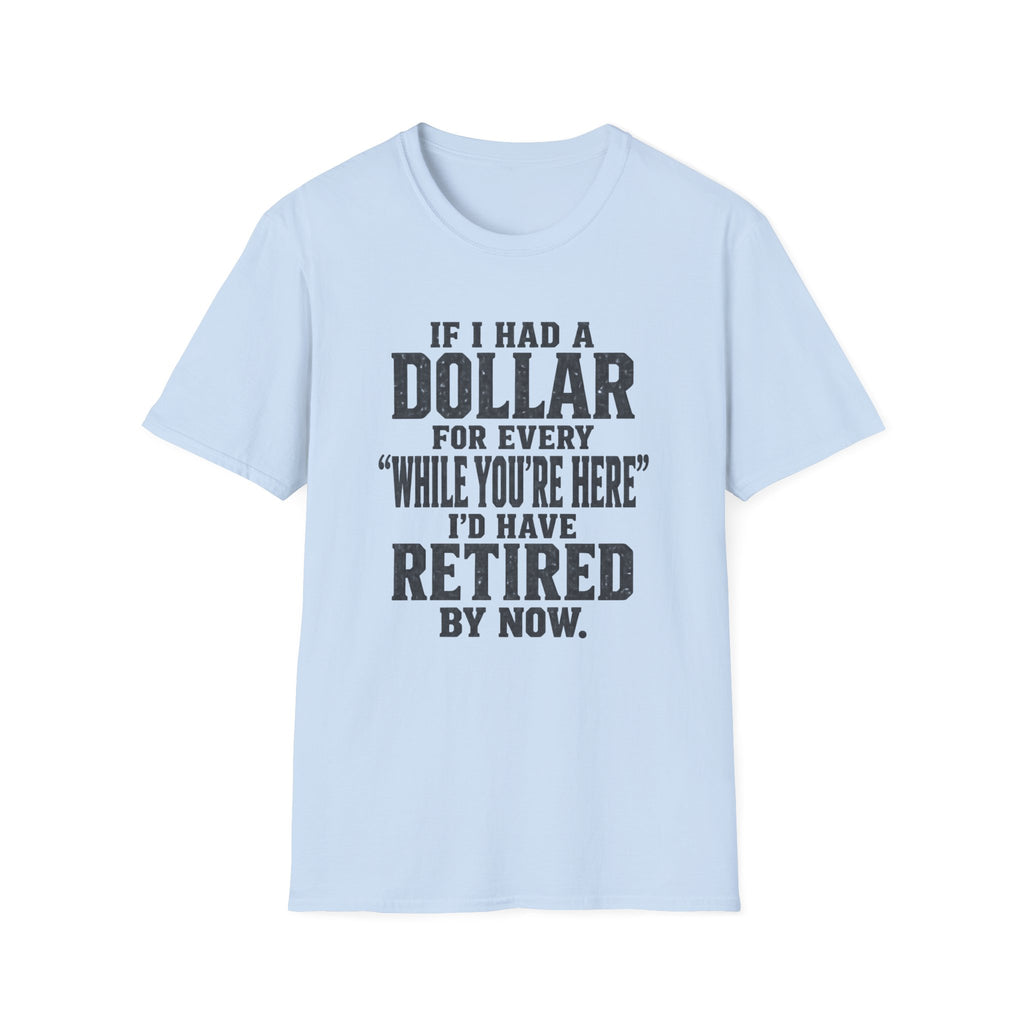 Funny Retirement T-Shirt — "If I Had a Dollar for Every 'While You’re Here' I'd Have Retired By Now."