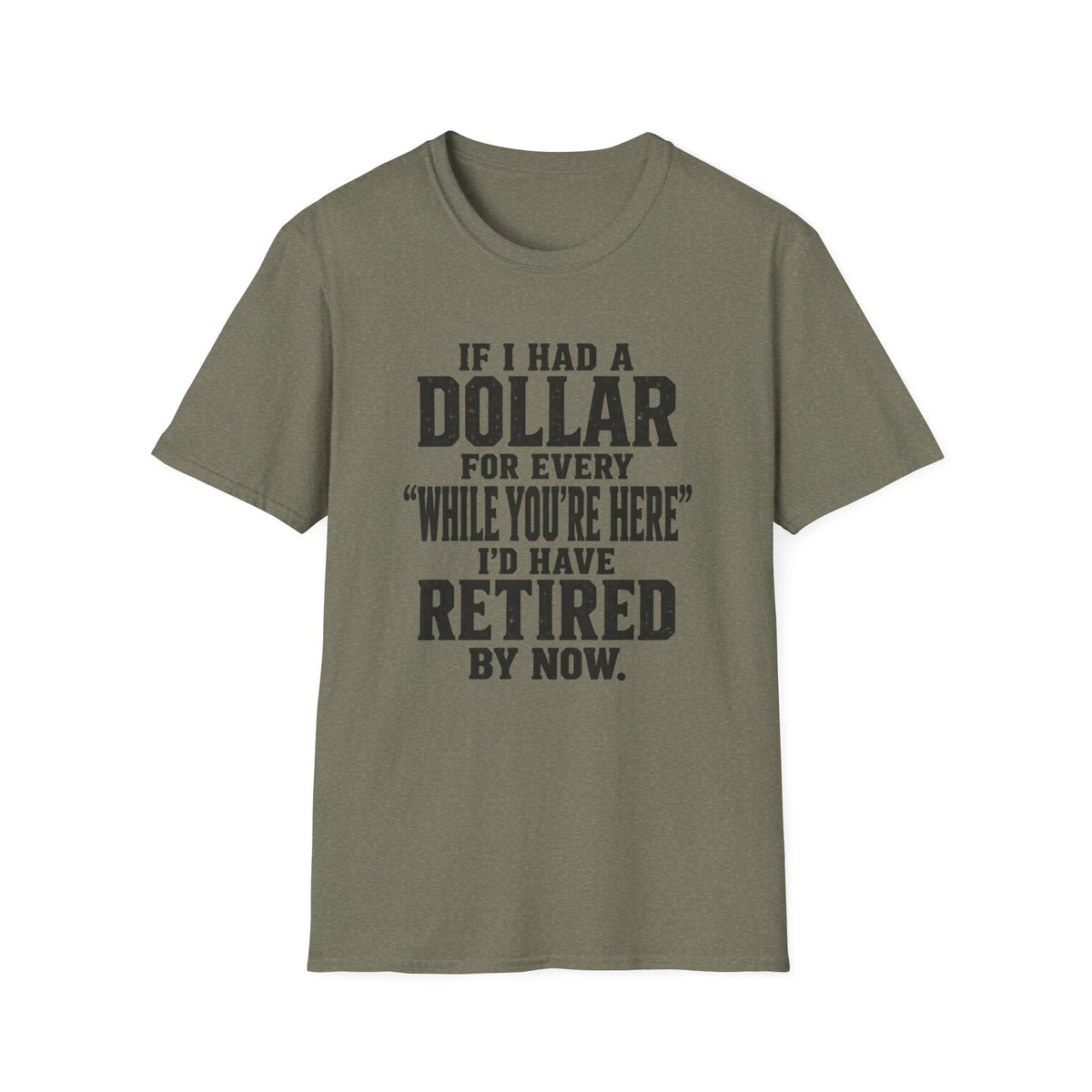 Funny Retirement T-Shirt — "If I Had a Dollar for Every 'While You’re Here' I'd Have Retired By Now."
