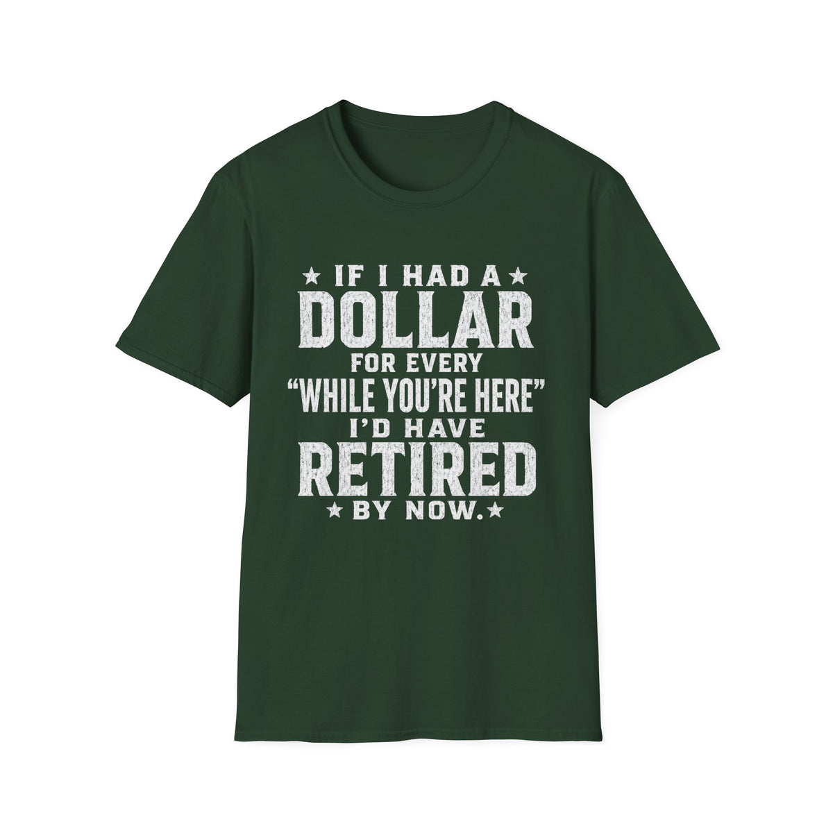 Funny Retirement T-Shirt — "If I Had a Dollar for Every 'While You're Here' I'd Have Retired By Now"