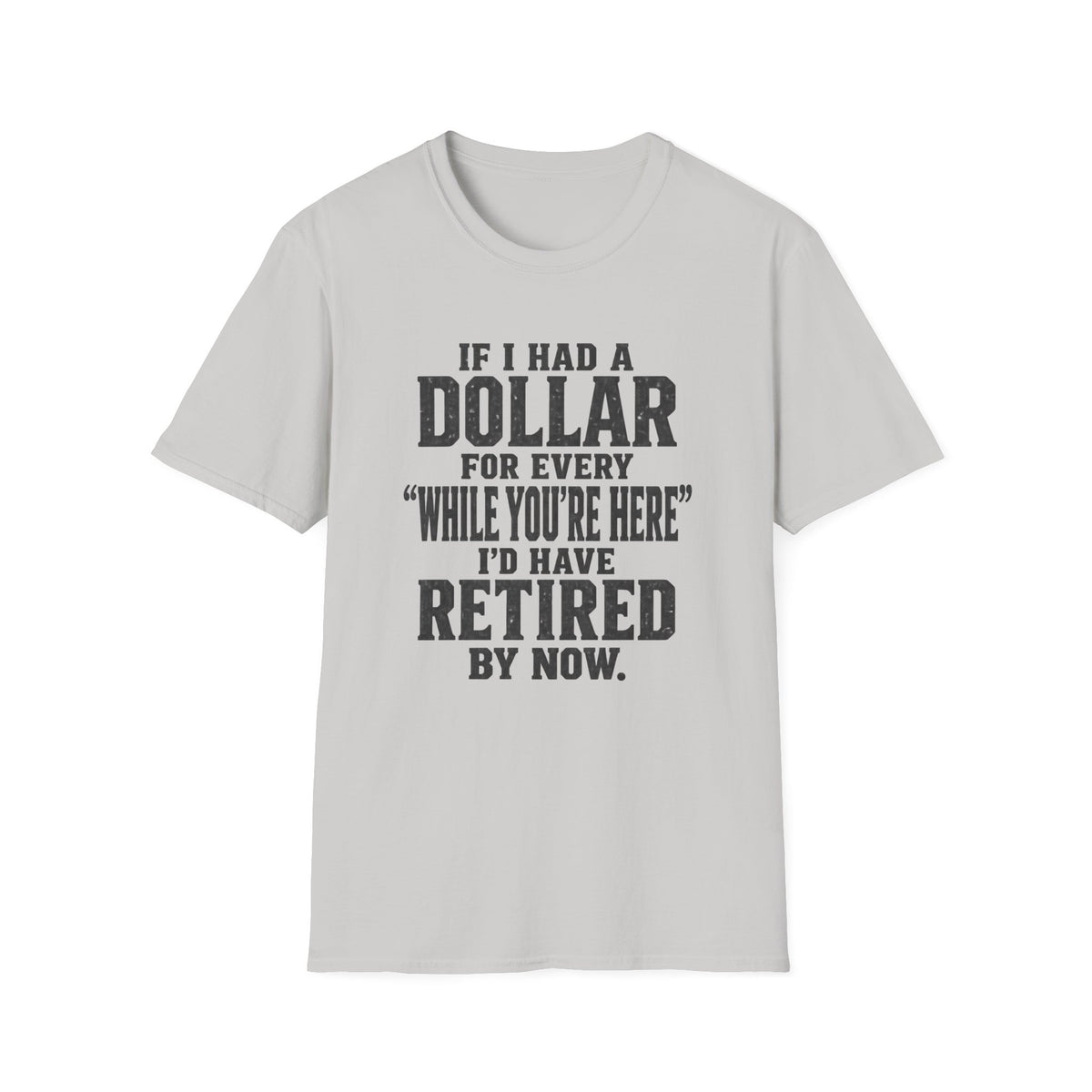 Funny Retirement T-Shirt — "If I Had a Dollar for Every 'While You’re Here' I'd Have Retired By Now."