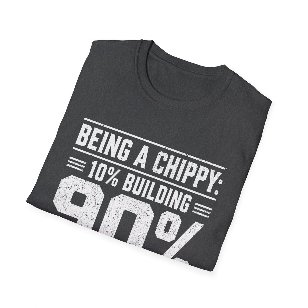 Being a Chippy T-Shirt - 10% Building 90% Looking For Your Tape Carpenter Tee