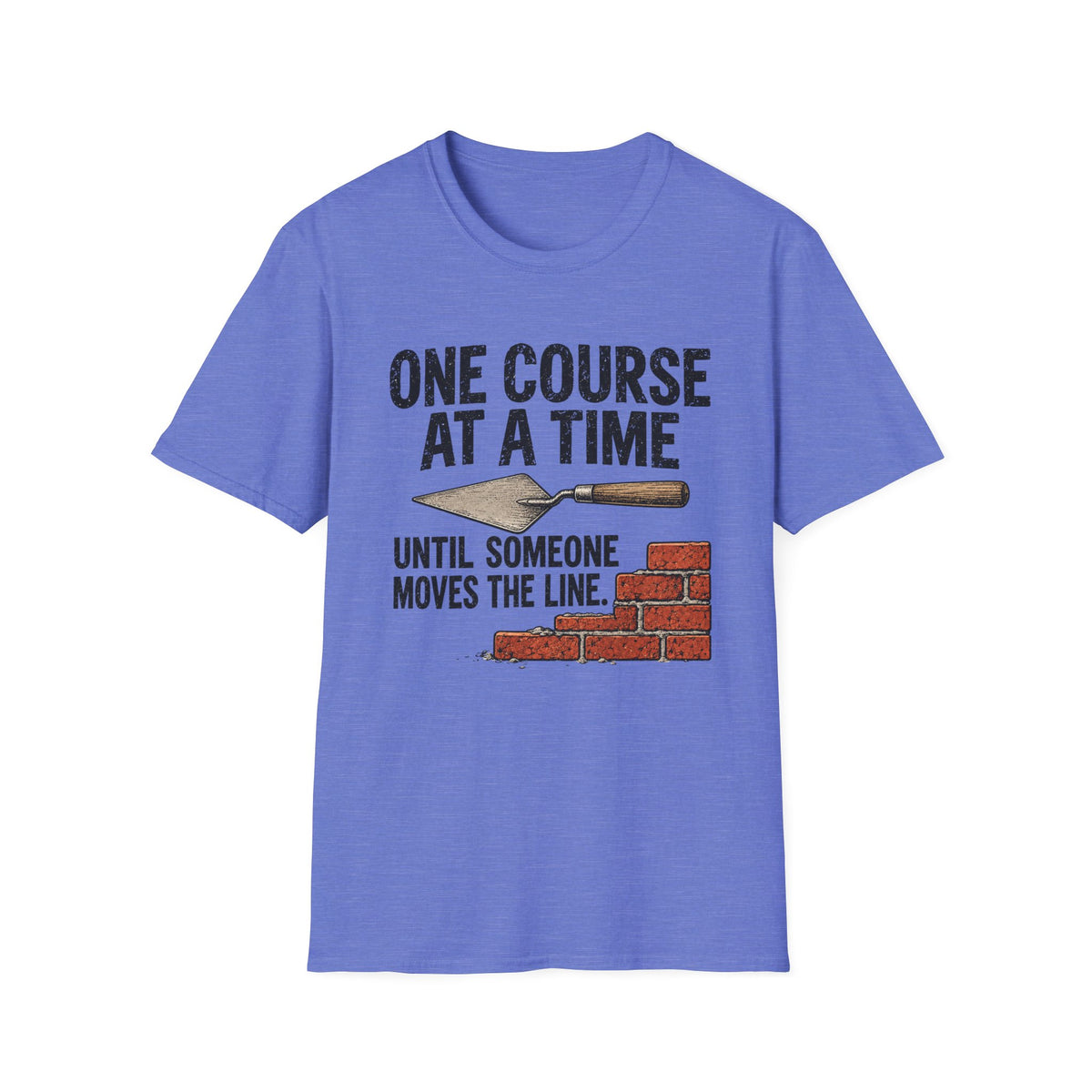 T-Shirt — "One Course At A Time Until Someone Moves The Line" Bricklayer T-Shirt