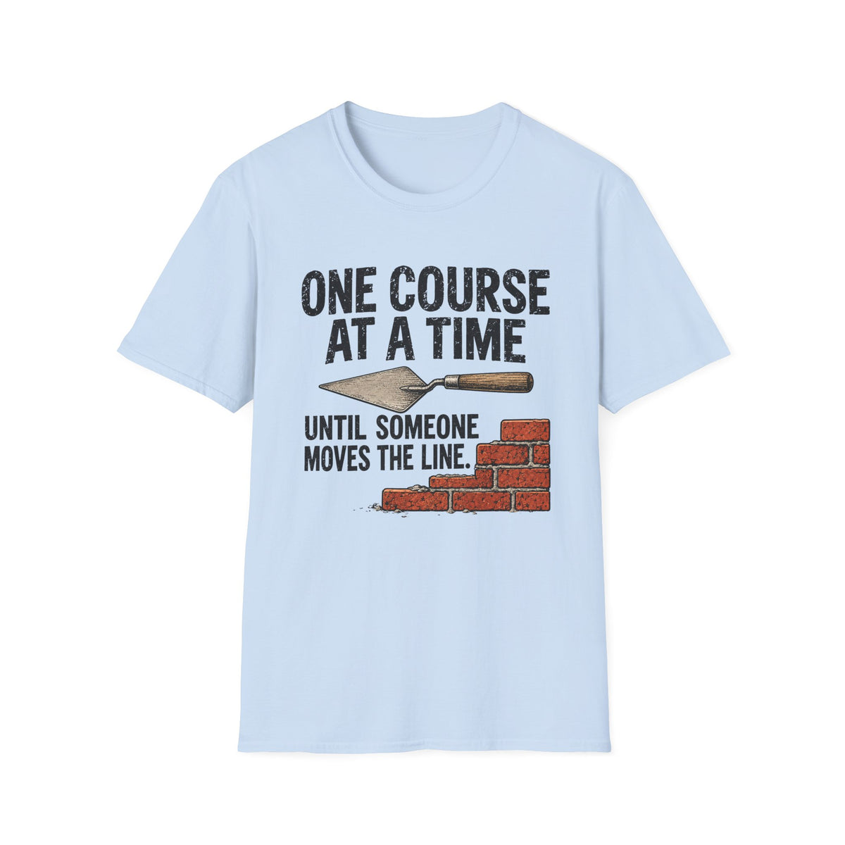 T-Shirt — "One Course At A Time Until Someone Moves The Line" Bricklayer T-Shirt