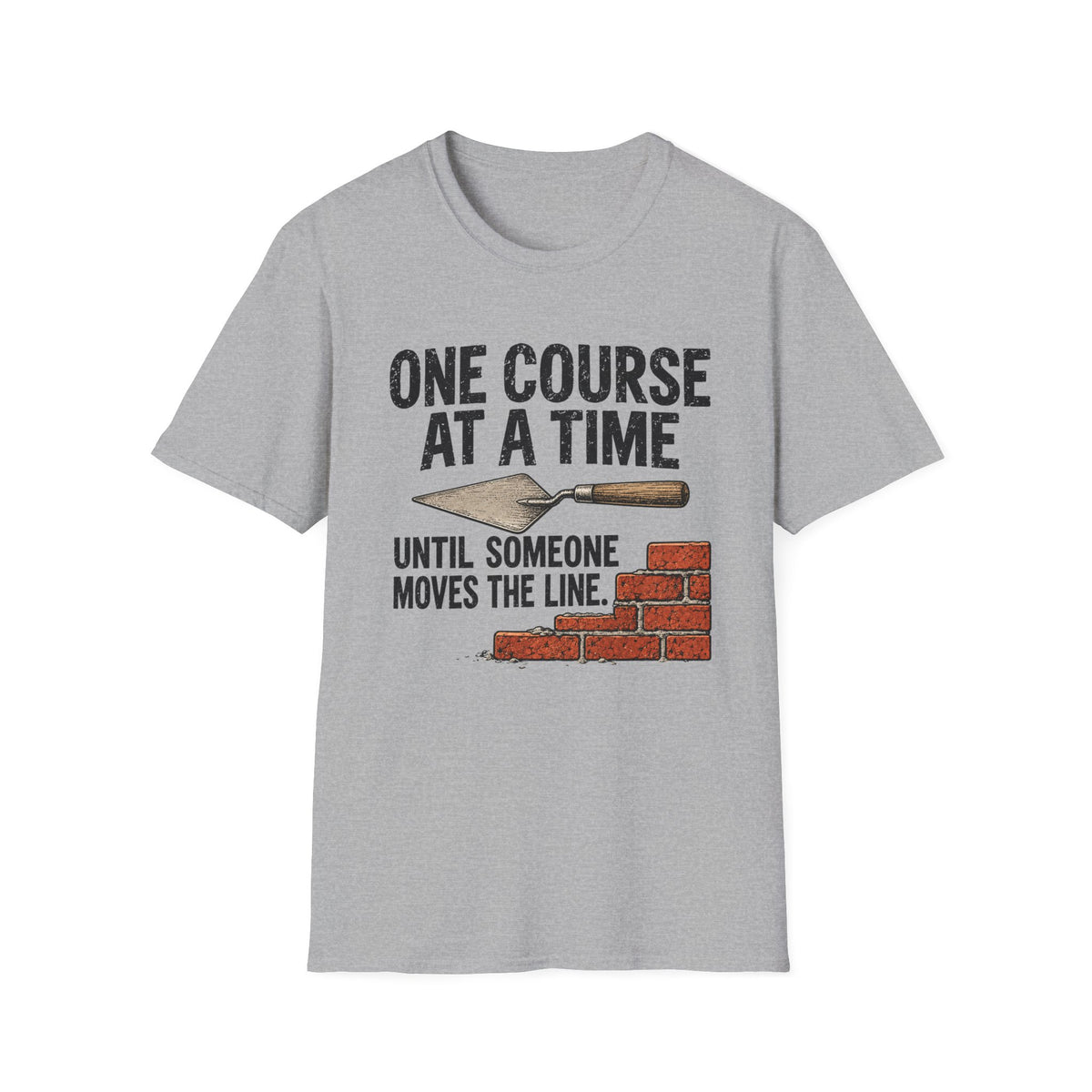 T-Shirt — "One Course At A Time Until Someone Moves The Line" Bricklayer T-Shirt