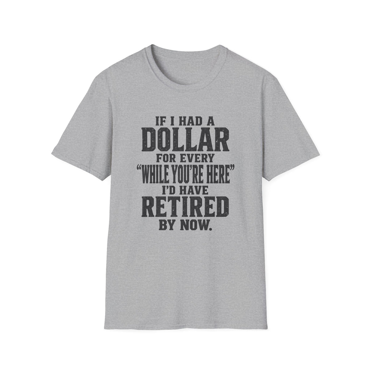 Funny Retirement T-Shirt — "If I Had a Dollar for Every 'While You’re Here' I'd Have Retired By Now."