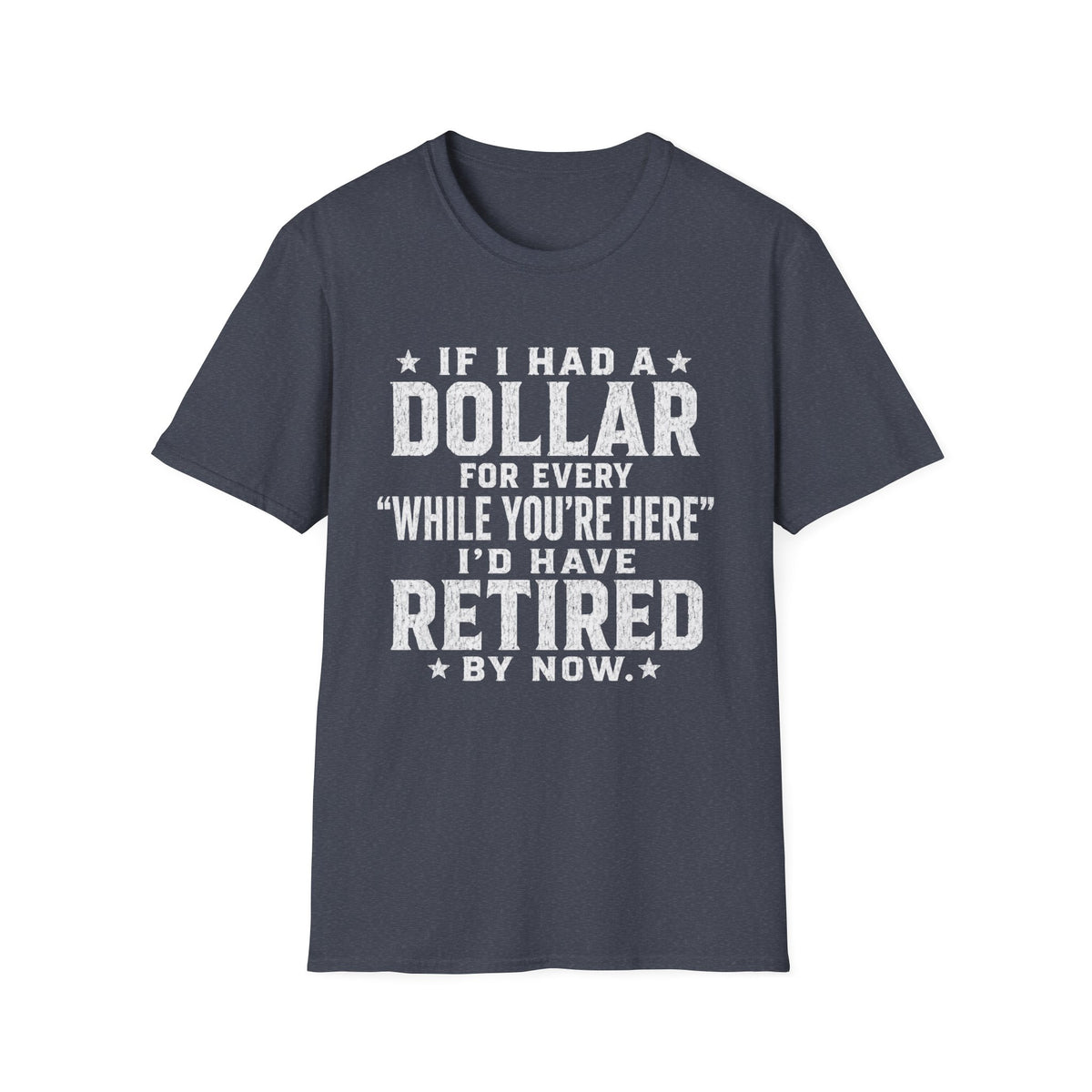Funny Retirement T-Shirt — "If I Had a Dollar for Every 'While You're Here' I'd Have Retired By Now"
