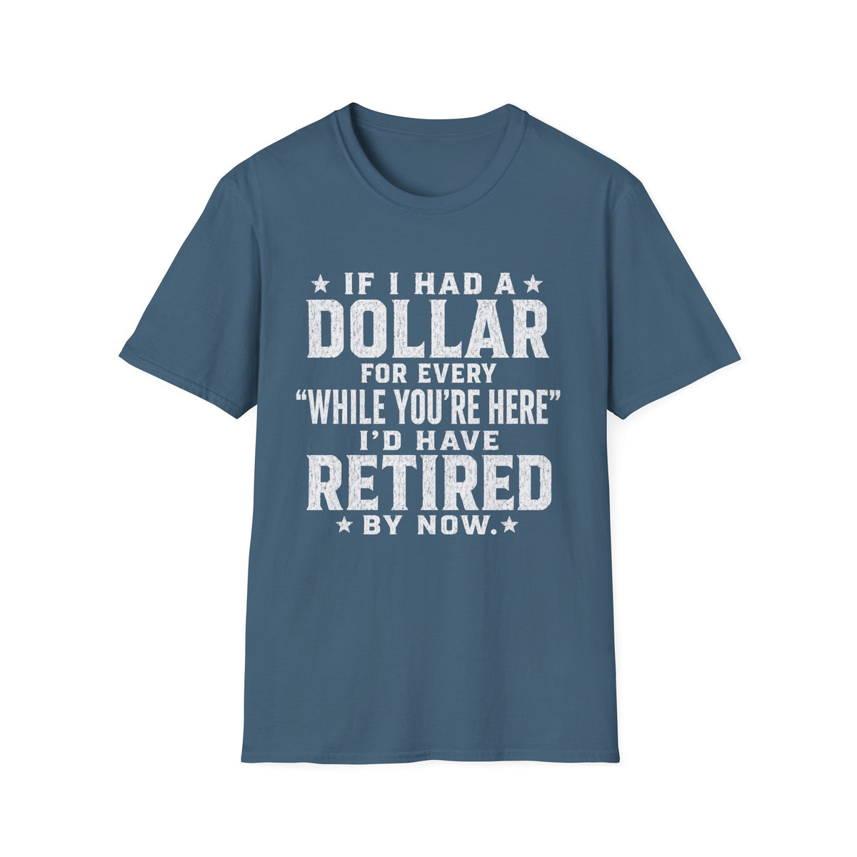 Funny Retirement T-Shirt — "If I Had a Dollar for Every 'While You're Here' I'd Have Retired By Now"