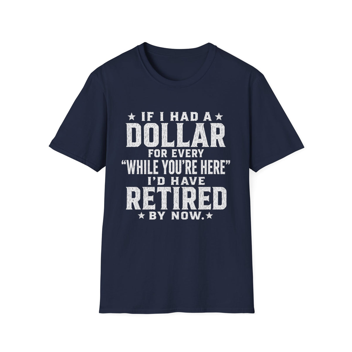 Funny Retirement T-Shirt — "If I Had a Dollar for Every 'While You're Here' I'd Have Retired By Now"