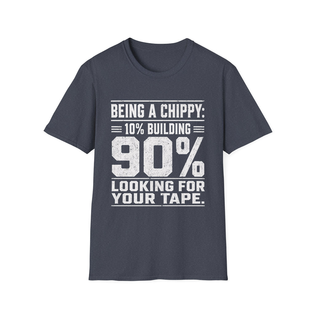 Being a Chippy T-Shirt - 10% Building 90% Looking For Your Tape Carpenter Tee