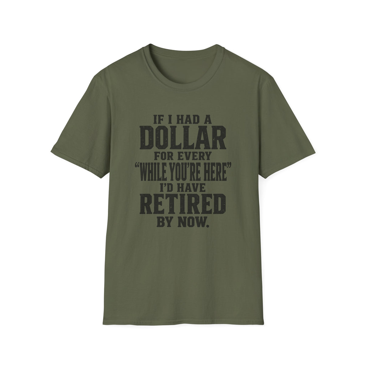 Funny Retirement T-Shirt — "If I Had a Dollar for Every 'While You’re Here' I'd Have Retired By Now."