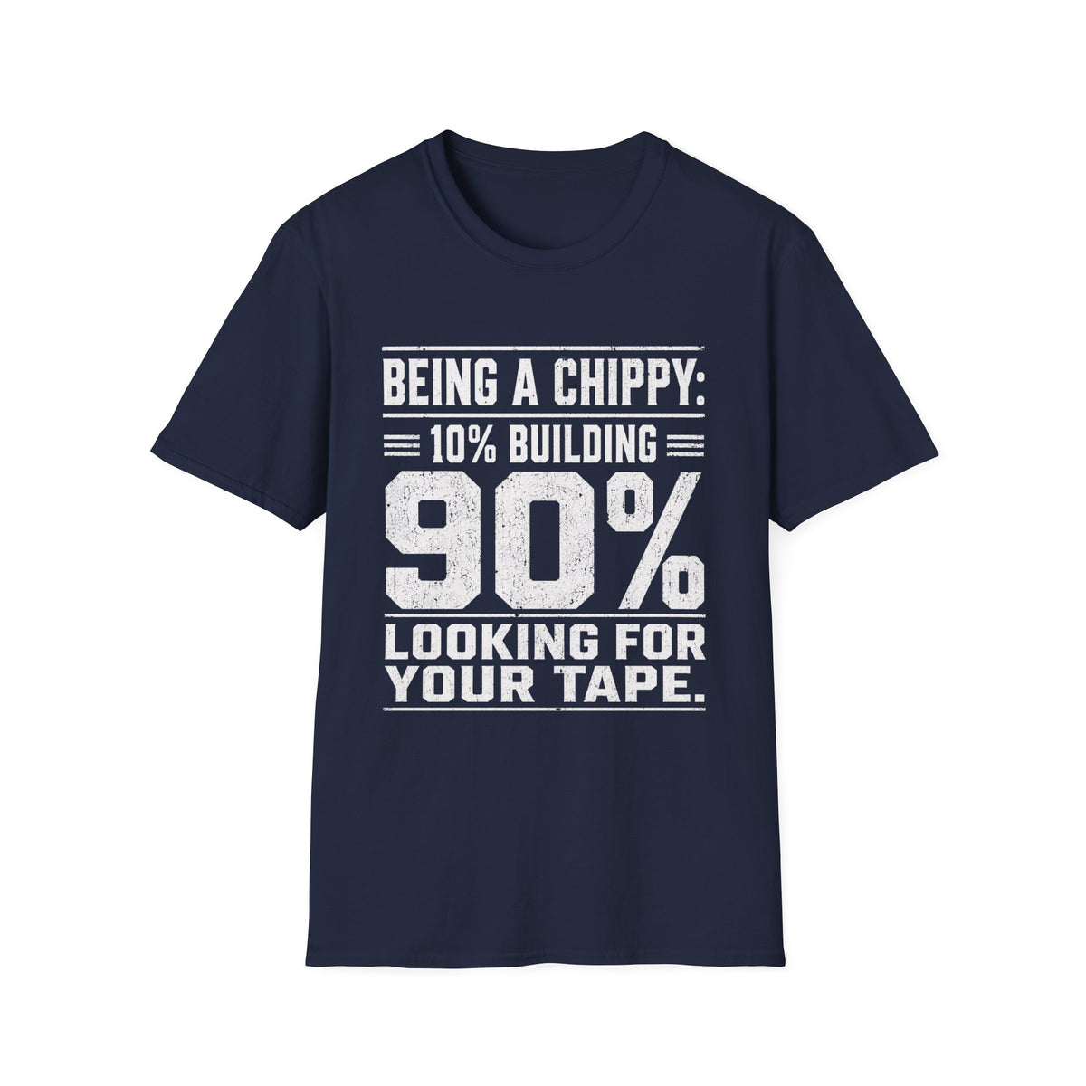 Being a Chippy T-Shirt - 10% Building 90% Looking For Your Tape Carpenter Tee