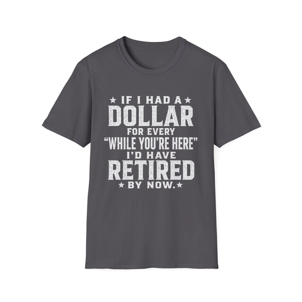 Funny Retirement T-Shirt — "If I Had a Dollar for Every 'While You're Here' I'd Have Retired By Now"