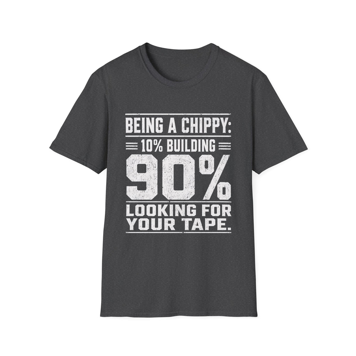 Being a Chippy T-Shirt - 10% Building 90% Looking For Your Tape Carpenter Tee