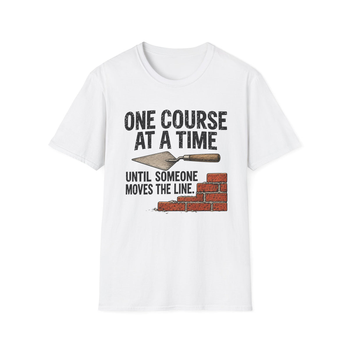 T-Shirt — "One Course At A Time Until Someone Moves The Line" Bricklayer T-Shirt