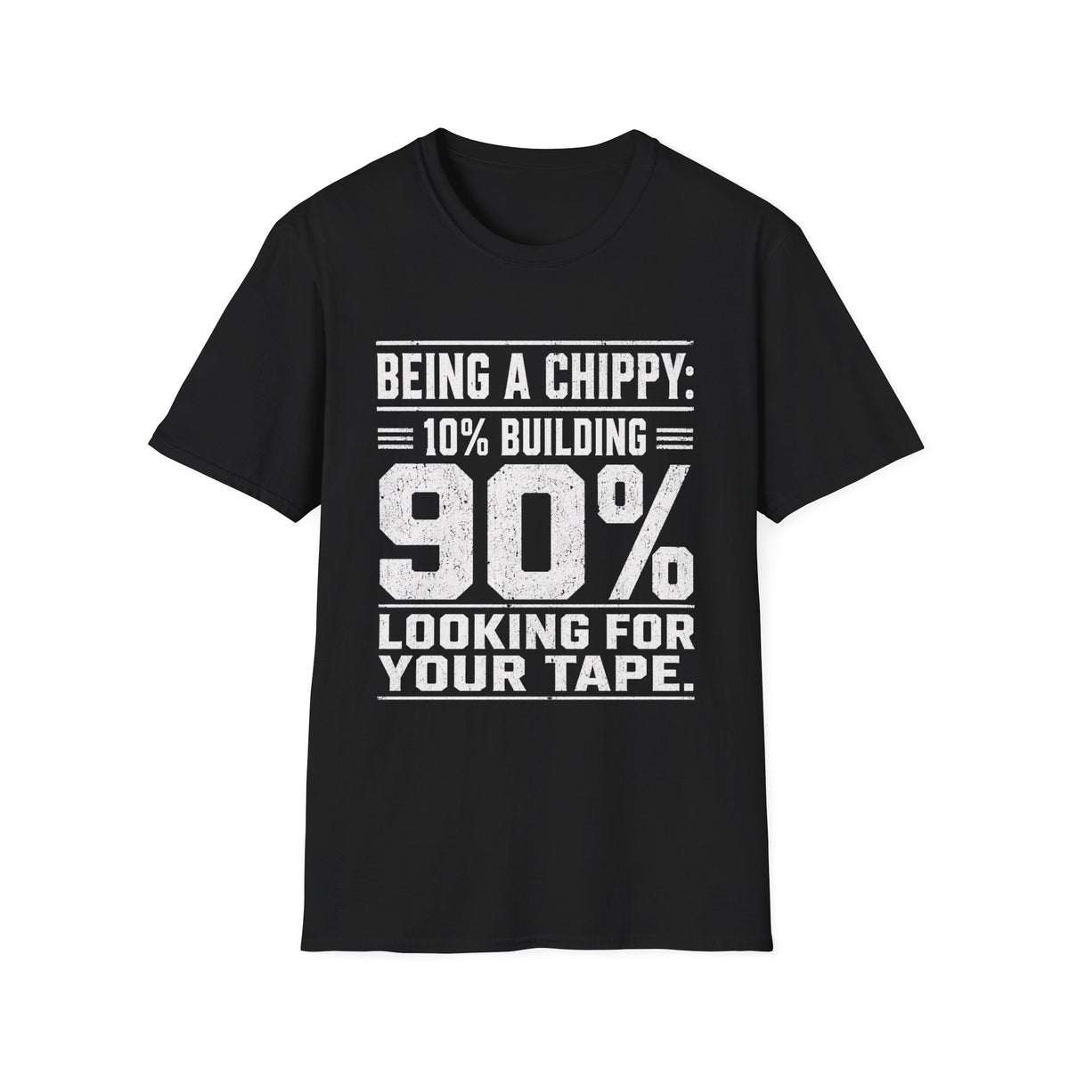 Being a Chippy T-Shirt - 10% Building 90% Looking For Your Tape Carpenter Tee